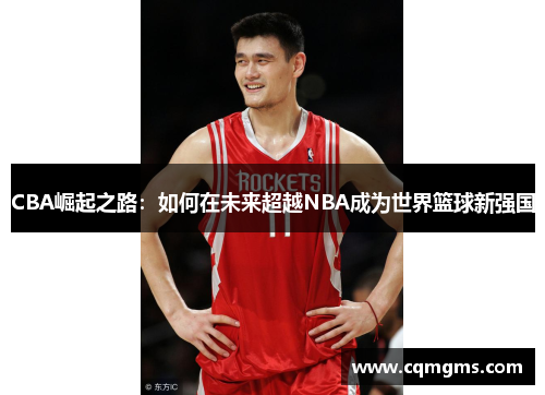 CBA崛起之路：如何在未来超越NBA成为世界篮球新强国