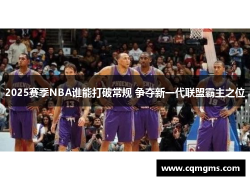 2025赛季NBA谁能打破常规 争夺新一代联盟霸主之位